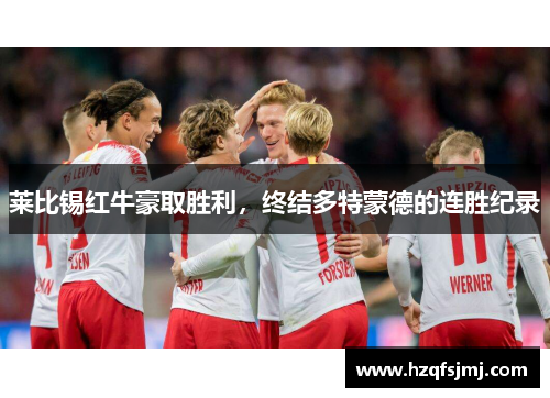 莱比锡红牛豪取胜利，终结多特蒙德的连胜纪录