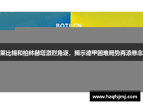 莱比锡和柏林赫塔激烈角逐，揭示德甲困难局势再添悬念