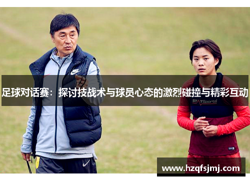 足球对话赛：探讨技战术与球员心态的激烈碰撞与精彩互动
